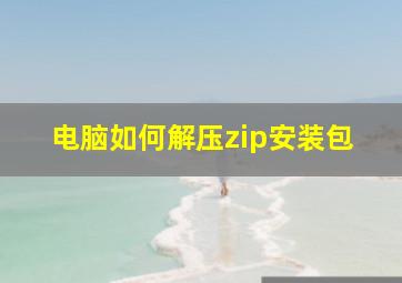 电脑如何解压zip安装包