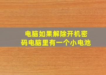 电脑如果解除开机密码电脑里有一个小电池