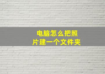 电脑怎么把照片建一个文件夹