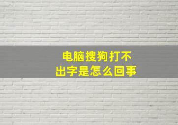 电脑搜狗打不出字是怎么回事