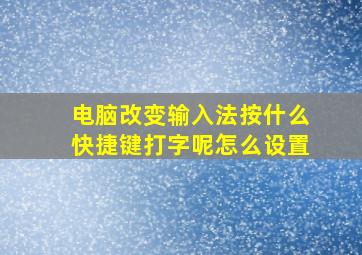 电脑改变输入法按什么快捷键打字呢怎么设置