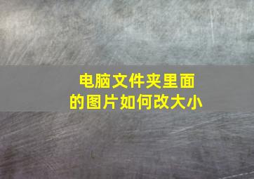 电脑文件夹里面的图片如何改大小