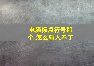 电脑标点符号那个,怎么输入不了