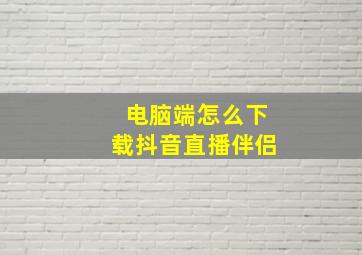 电脑端怎么下载抖音直播伴侣