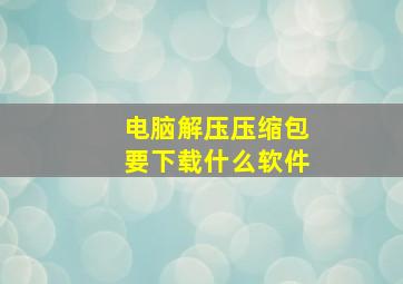 电脑解压压缩包要下载什么软件