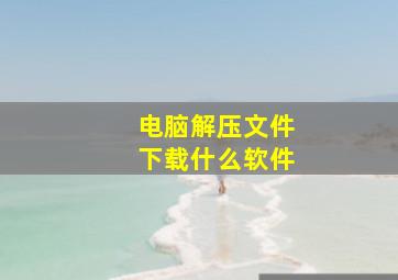 电脑解压文件下载什么软件