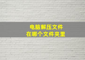 电脑解压文件在哪个文件夹里