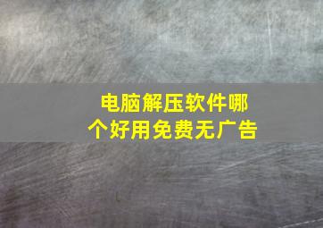 电脑解压软件哪个好用免费无广告