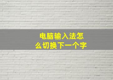 电脑输入法怎么切换下一个字