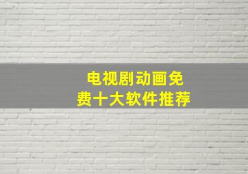 电视剧动画免费十大软件推荐