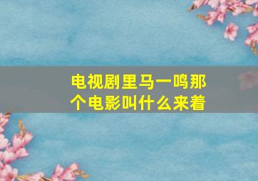 电视剧里马一鸣那个电影叫什么来着