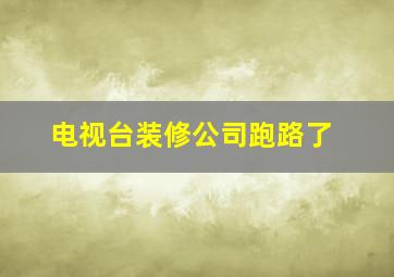 电视台装修公司跑路了