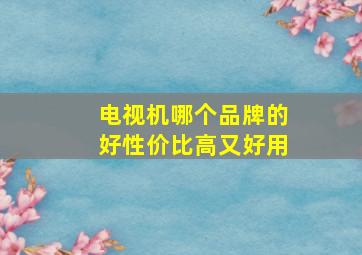 电视机哪个品牌的好性价比高又好用