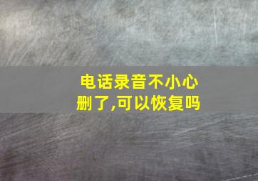 电话录音不小心删了,可以恢复吗