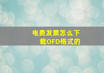 电费发票怎么下载OFD格式的