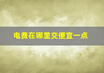 电费在哪里交便宜一点