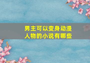 男主可以变身动漫人物的小说有哪些