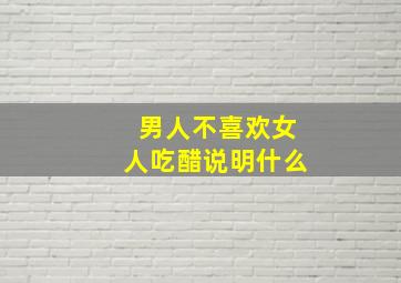 男人不喜欢女人吃醋说明什么