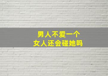 男人不爱一个女人还会碰她吗