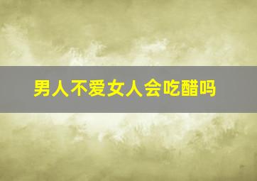 男人不爱女人会吃醋吗