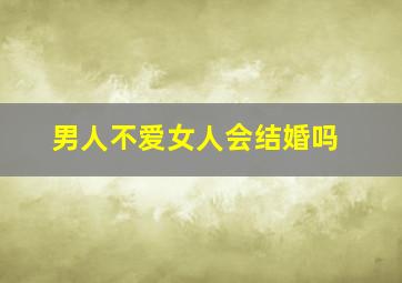 男人不爱女人会结婚吗