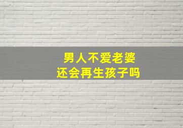 男人不爱老婆还会再生孩子吗