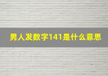 男人发数字141是什么意思