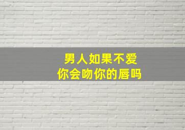 男人如果不爱你会吻你的唇吗