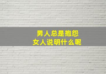 男人总是抱怨女人说明什么呢