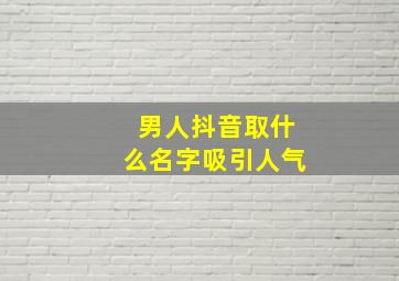 男人抖音取什么名字吸引人气