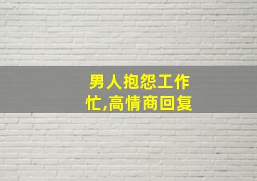 男人抱怨工作忙,高情商回复