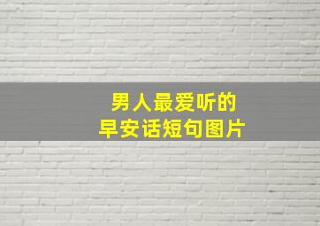 男人最爱听的早安话短句图片