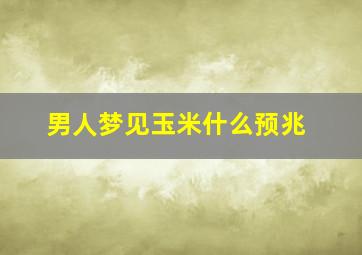 男人梦见玉米什么预兆