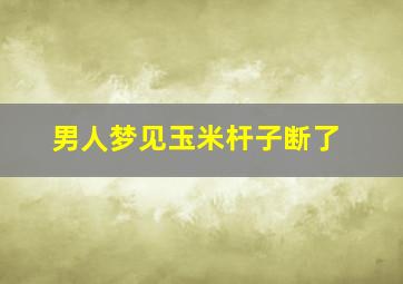 男人梦见玉米杆子断了