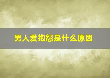 男人爱抱怨是什么原因