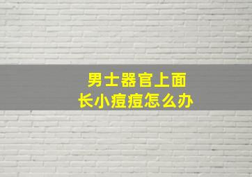 男士器官上面长小痘痘怎么办