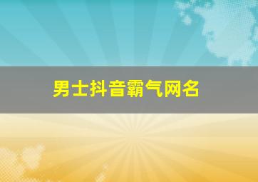 男士抖音霸气网名