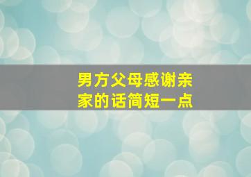 男方父母感谢亲家的话简短一点