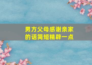 男方父母感谢亲家的话简短精辟一点