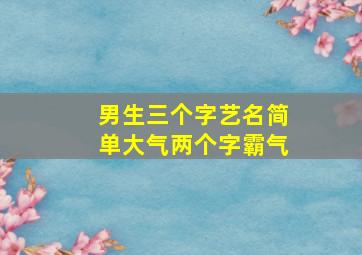 男生三个字艺名简单大气两个字霸气