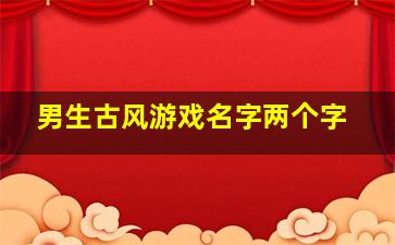 男生古风游戏名字两个字