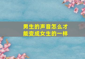 男生的声音怎么才能变成女生的一样