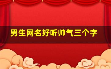 男生网名好听帅气三个字