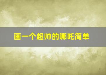 画一个超帅的哪吒简单