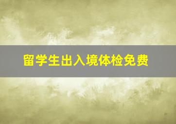 留学生出入境体检免费