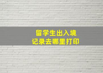 留学生出入境记录去哪里打印