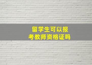 留学生可以报考教师资格证吗