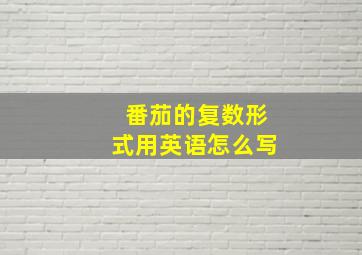 番茄的复数形式用英语怎么写