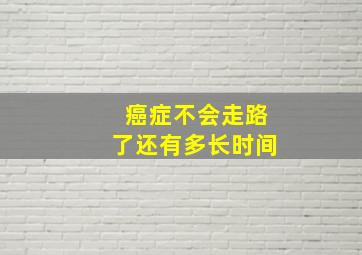 癌症不会走路了还有多长时间