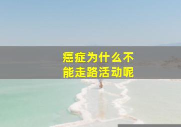 癌症为什么不能走路活动呢